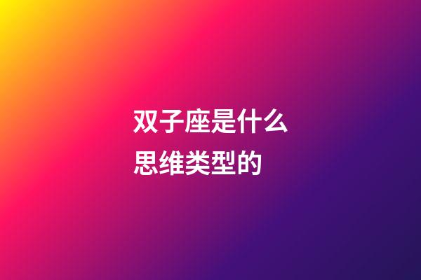 双子座是什么思维类型的-第1张-星座运势-玄机派