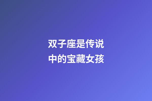 双子座是传说中的宝藏女孩-第1张-星座运势-玄机派