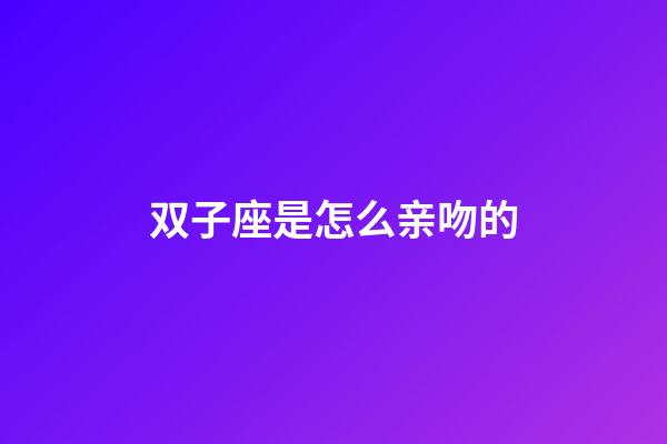 双子座是怎么亲吻的-第1张-星座运势-玄机派