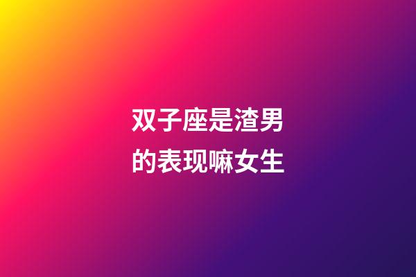 双子座是渣男的表现嘛女生-第1张-星座运势-玄机派