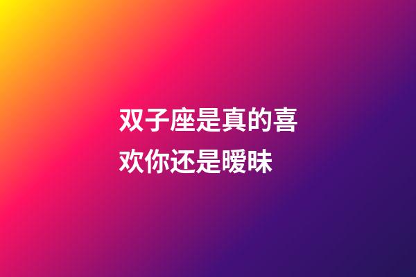 双子座是真的喜欢你还是暧昧-第1张-星座运势-玄机派