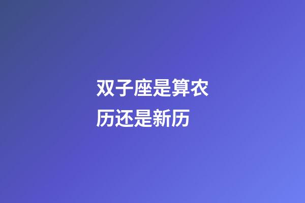 双子座是算农历还是新历-第1张-星座运势-玄机派