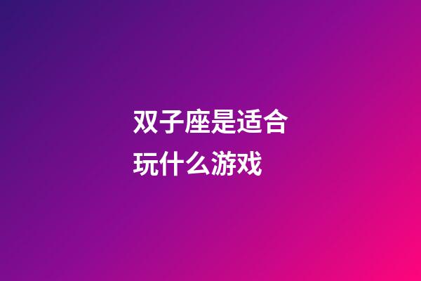 双子座是适合玩什么游戏-第1张-星座运势-玄机派