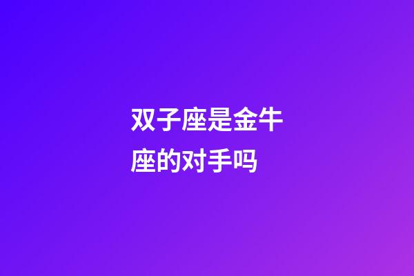 双子座是金牛座的对手吗-第1张-星座运势-玄机派