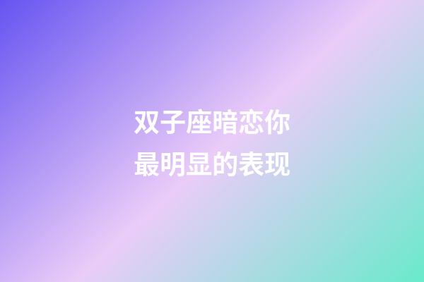 双子座暗恋你最明显的表现-第1张-星座运势-玄机派