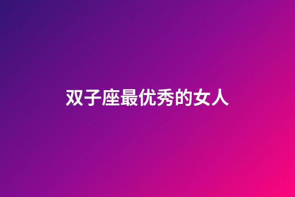 双子座最优秀的女人-第1张-星座运势-玄机派