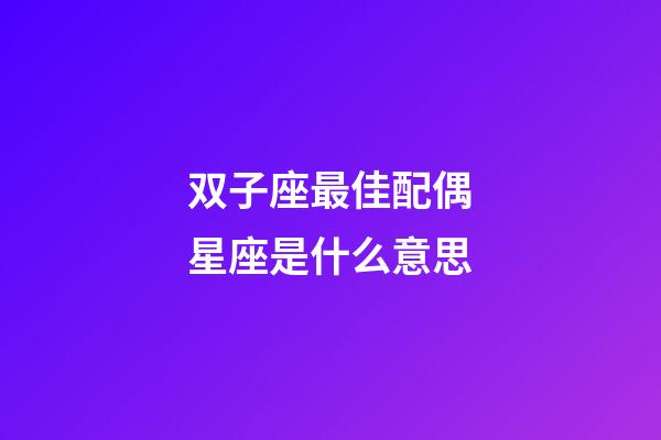 双子座最佳配偶星座是什么意思-第1张-星座运势-玄机派