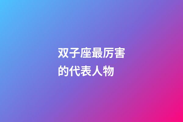 双子座最厉害的代表人物-第1张-星座运势-玄机派