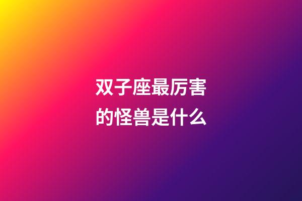 双子座最厉害的怪兽是什么-第1张-星座运势-玄机派