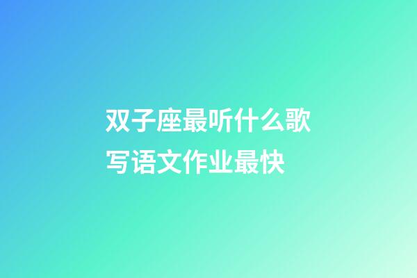 双子座最听什么歌写语文作业最快-第1张-星座运势-玄机派