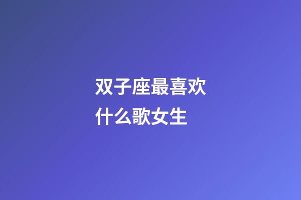 双子座最喜欢什么歌女生-第1张-星座运势-玄机派