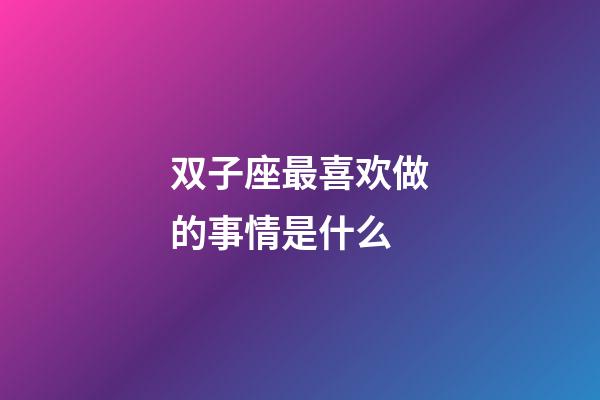 双子座最喜欢做的事情是什么-第1张-星座运势-玄机派