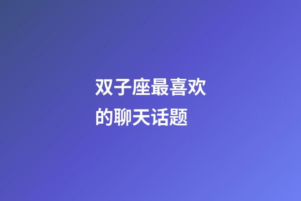 双子座最喜欢的聊天话题-第1张-星座运势-玄机派