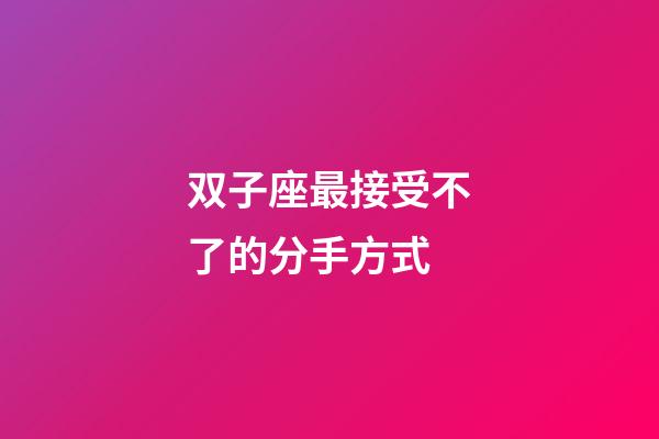 双子座最接受不了的分手方式-第1张-星座运势-玄机派