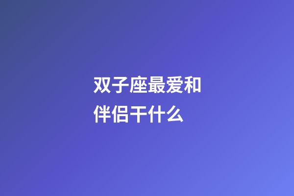 双子座最爱和伴侣干什么-第1张-星座运势-玄机派