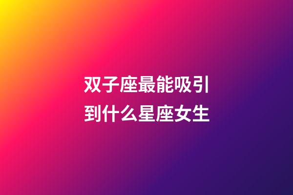 双子座最能吸引到什么星座女生-第1张-星座运势-玄机派