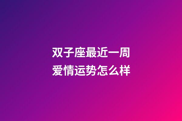 双子座最近一周爱情运势怎么样-第1张-星座运势-玄机派