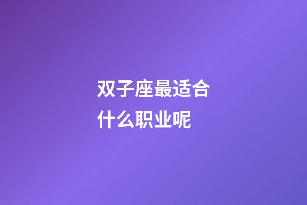 双子座最适合什么职业呢-第1张-星座运势-玄机派