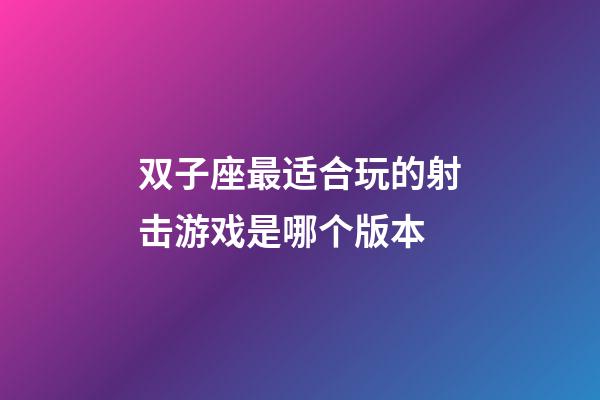 双子座最适合玩的射击游戏是哪个版本