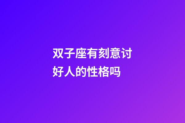 双子座有刻意讨好人的性格吗-第1张-星座运势-玄机派