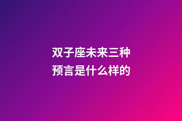 双子座未来三种预言是什么样的-第1张-星座运势-玄机派