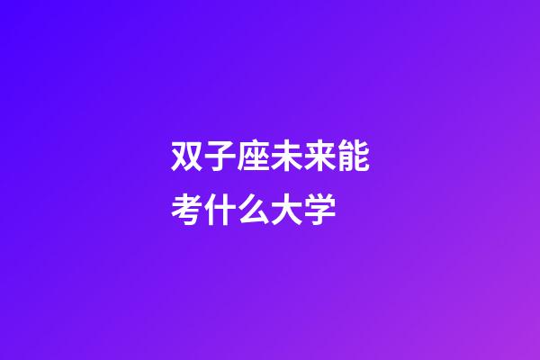 双子座未来能考什么大学-第1张-星座运势-玄机派