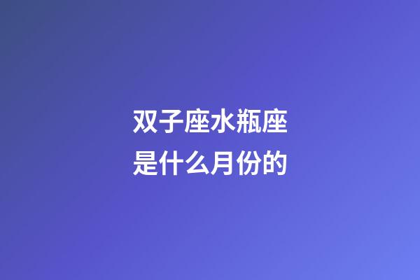 双子座水瓶座是什么月份的-第1张-星座运势-玄机派