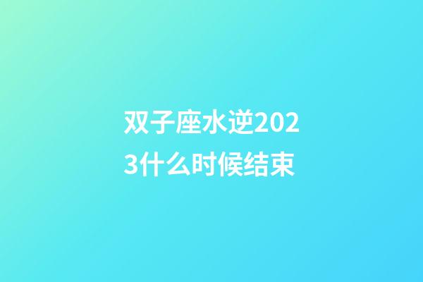 双子座水逆2023什么时候结束-第1张-星座运势-玄机派