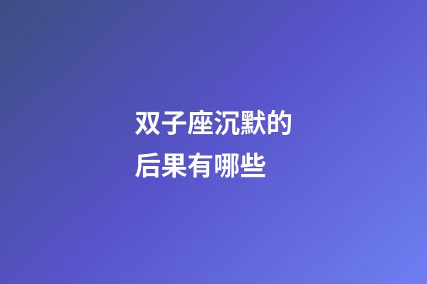 双子座沉默的后果有哪些-第1张-星座运势-玄机派