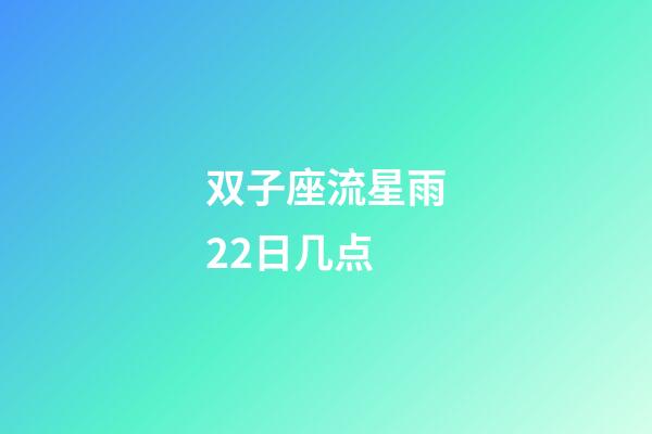 双子座流星雨22日几点-第1张-星座运势-玄机派