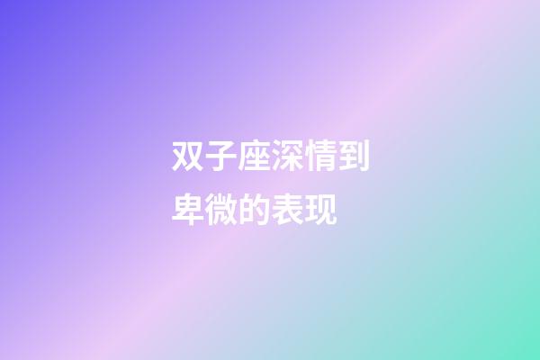 双子座深情到卑微的表现-第1张-星座运势-玄机派