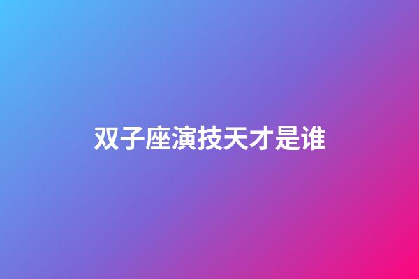 双子座演技天才是谁