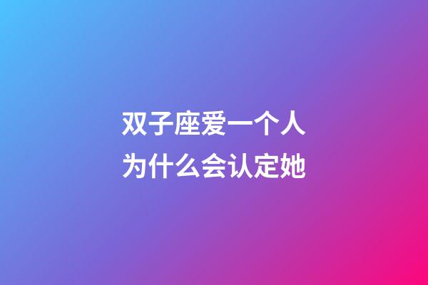 双子座爱一个人为什么会认定她-第1张-星座运势-玄机派