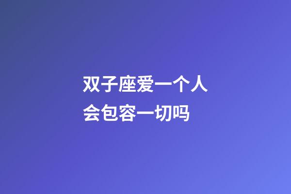 双子座爱一个人会包容一切吗-第1张-星座运势-玄机派