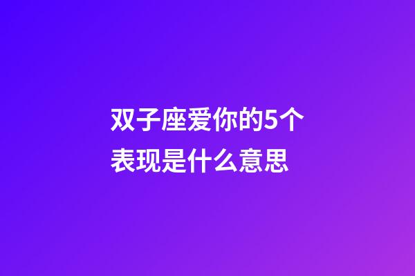 双子座爱你的5个表现是什么意思-第1张-星座运势-玄机派