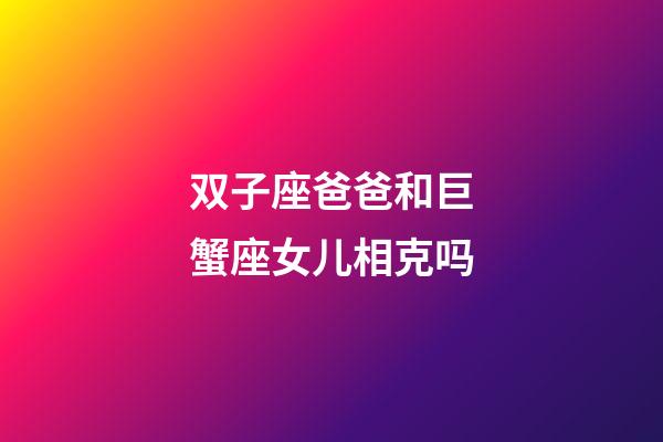 双子座爸爸和巨蟹座女儿相克吗-第1张-星座运势-玄机派