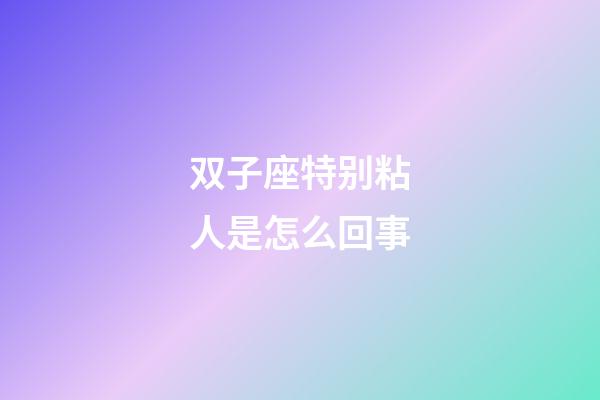 双子座特别粘人是怎么回事-第1张-星座运势-玄机派