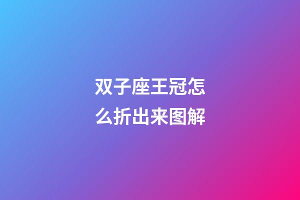 双子座王冠怎么折出来图解-第1张-星座运势-玄机派