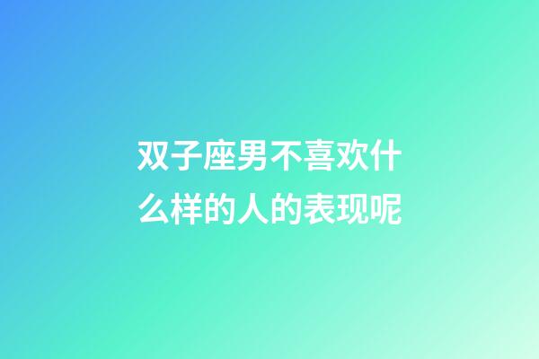 双子座男不喜欢什么样的人的表现呢-第1张-星座运势-玄机派