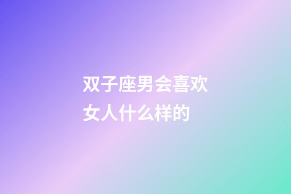 双子座男会喜欢女人什么样的-第1张-星座运势-玄机派