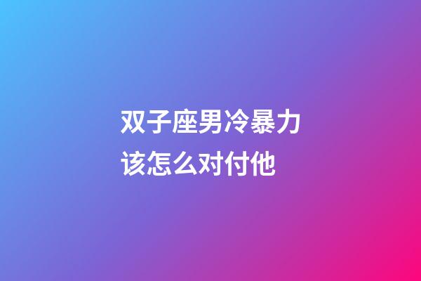 双子座男冷暴力该怎么对付他-第1张-星座运势-玄机派