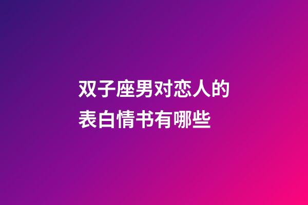 双子座男对恋人的表白情书有哪些