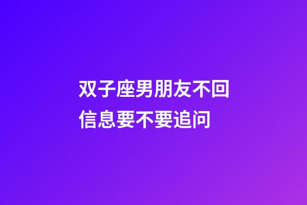 双子座男朋友不回信息要不要追问-第1张-星座运势-玄机派