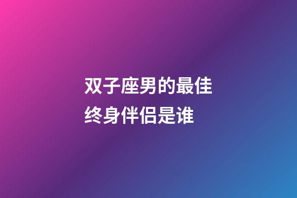 双子座男的最佳终身伴侣是谁