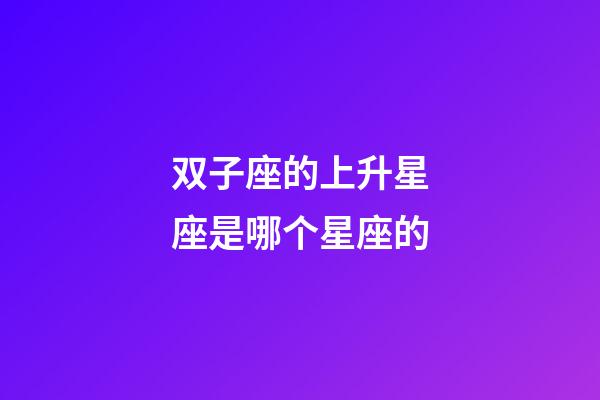 双子座的上升星座是哪个星座的-第1张-星座运势-玄机派