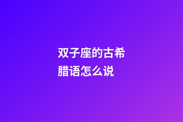 双子座的古希腊语怎么说