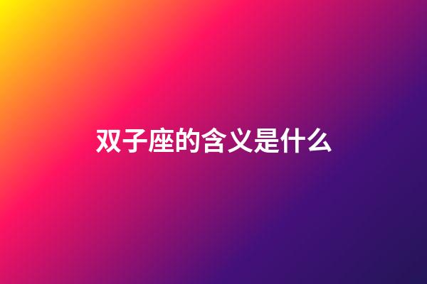 双子座的含义是什么-第1张-星座运势-玄机派