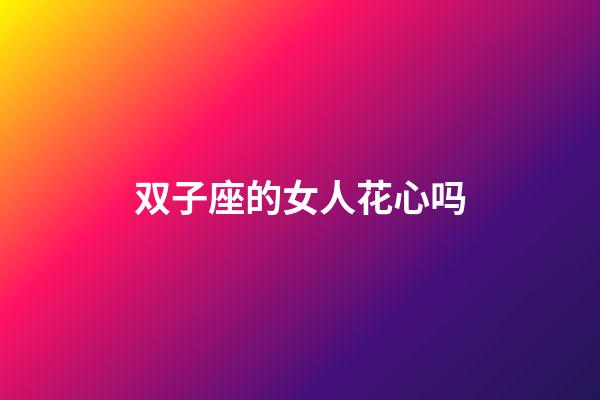 双子座的女人花心吗-第1张-星座运势-玄机派