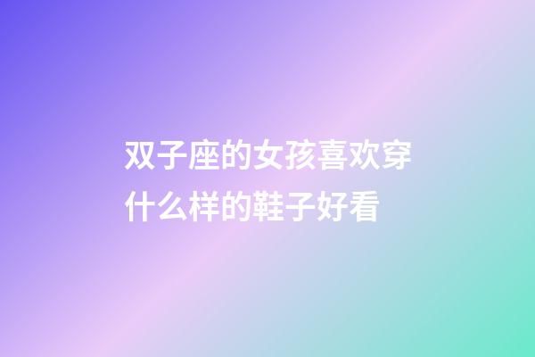 双子座的女孩喜欢穿什么样的鞋子好看-第1张-星座运势-玄机派