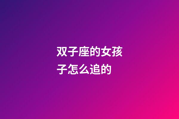 双子座的女孩子怎么追的-第1张-星座运势-玄机派